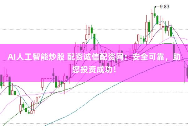 AI人工智能炒股 配资诚信配资网：安全可靠，助您投资成功！