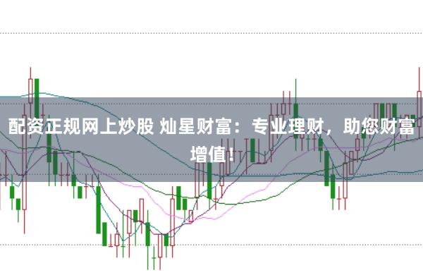 配资正规网上炒股 灿星财富：专业理财，助您财富增值！
