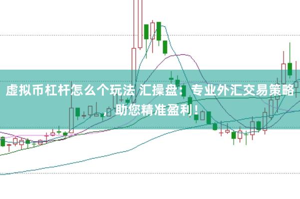 虚拟币杠杆怎么个玩法 汇操盘：专业外汇交易策略，助您精准盈利！